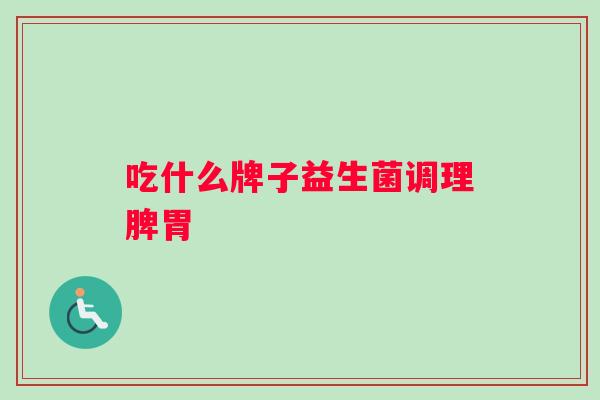 吃什么牌子益生菌调理脾胃