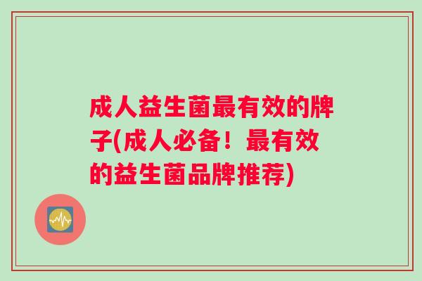 成人益生菌最有效的牌子(成人必备！最有效的益生菌品牌推荐)