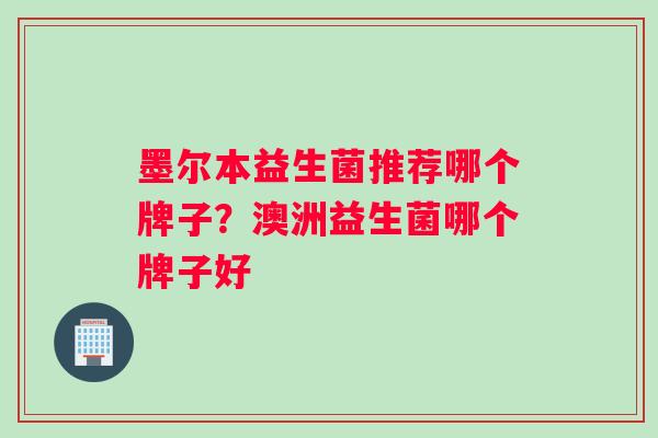 墨尔本益生菌推荐哪个牌子？澳洲益生菌哪个牌子好