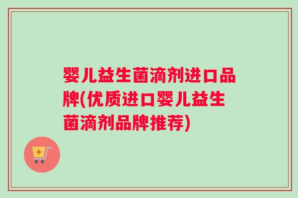 婴儿益生菌滴剂进口品牌(优质进口婴儿益生菌滴剂品牌推荐)