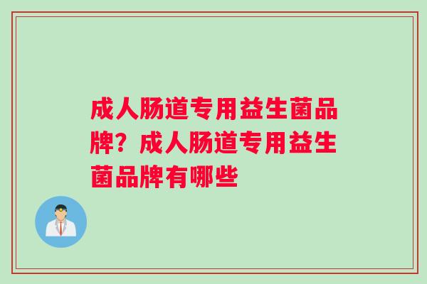 成人肠道专用益生菌品牌？成人肠道专用益生菌品牌有哪些