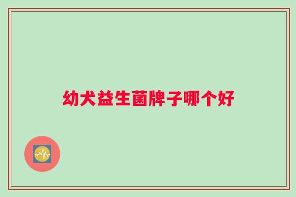 幼犬益生菌牌子哪个好