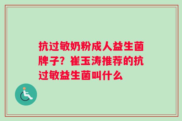 抗过敏奶粉成人益生菌牌子？崔玉涛推荐的抗过敏益生菌叫什么
