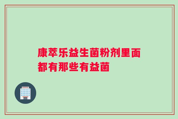 康萃乐益生菌粉剂里面都有那些有益菌