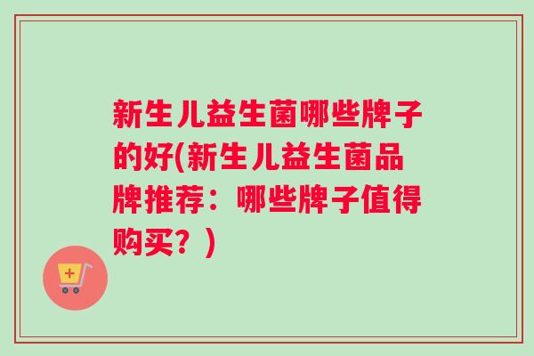 新生儿益生菌哪些牌子的好(新生儿益生菌品牌推荐：哪些牌子值得购买？)