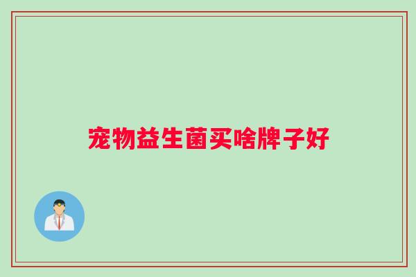 宠物益生菌买啥牌子好