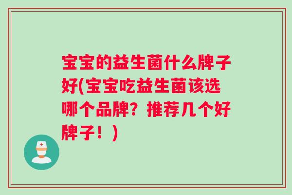 宝宝的益生菌什么牌子好(宝宝吃益生菌该选哪个品牌？推荐几个好牌子！)
