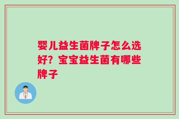 婴儿益生菌牌子怎么选好？宝宝益生菌有哪些牌子