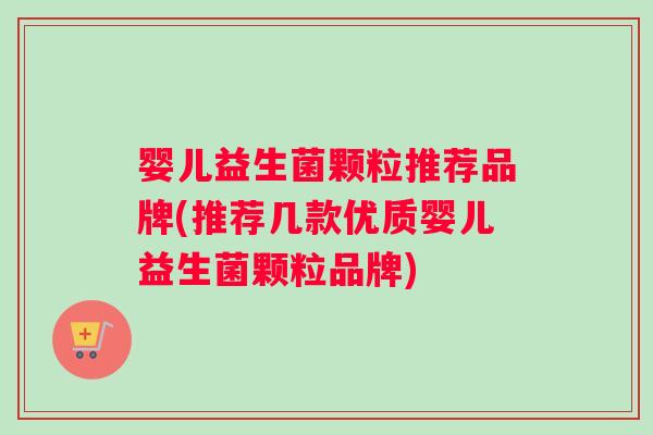 婴儿益生菌颗粒推荐品牌(推荐几款优质婴儿益生菌颗粒品牌)