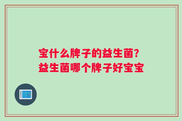宝什么牌子的益生菌？益生菌哪个牌子好宝宝