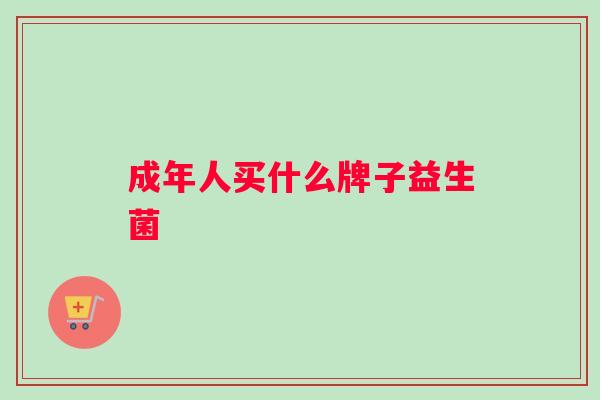 成年人买什么牌子益生菌