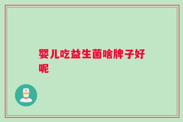 婴儿吃益生菌啥牌子好呢