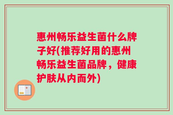 惠州畅乐益生菌什么牌子好(推荐好用的惠州畅乐益生菌品牌，健康护肤从内而外)