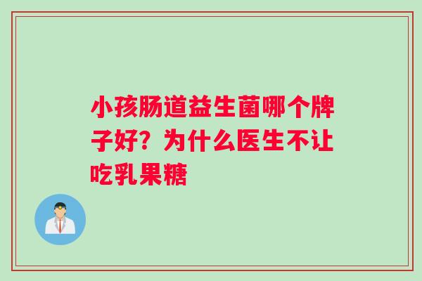 小孩肠道益生菌哪个牌子好？为什么医生不让吃乳果糖