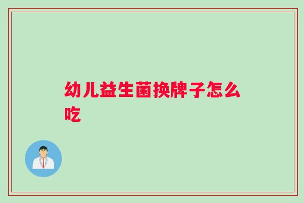 幼儿益生菌换牌子怎么吃