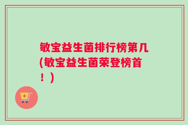 敏宝益生菌排行榜第几(敏宝益生菌荣登榜首！)