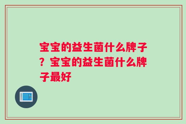 宝宝的益生菌什么牌子？宝宝的益生菌什么牌子最好