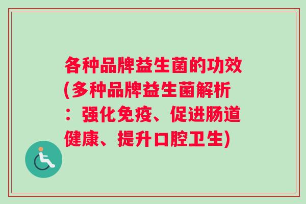 各种品牌益生菌的功效(多种品牌益生菌解析：强化免疫、促进肠道健康、提升口腔卫生)