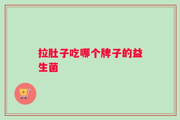 拉肚子吃哪个牌子的益生菌