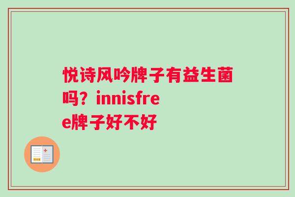 悦诗风吟牌子有益生菌吗？innisfree牌子好不好