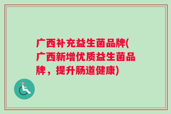 广西补充益生菌品牌(广西新增优质益生菌品牌，提升肠道健康)