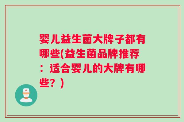 婴儿益生菌大牌子都有哪些(益生菌品牌推荐：适合婴儿的大牌有哪些？)