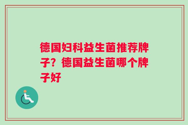 德国妇科益生菌推荐牌子？德国益生菌哪个牌子好