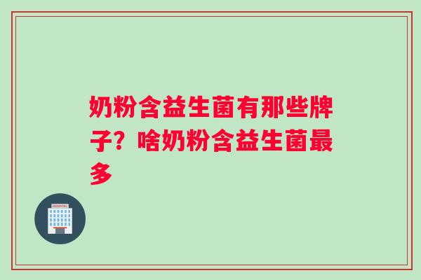 奶粉含益生菌有那些牌子？啥奶粉含益生菌最多