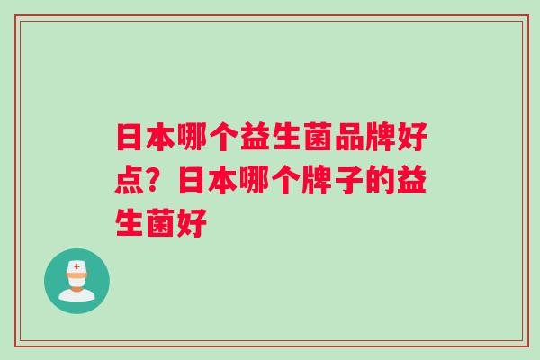 日本哪个益生菌品牌好点？日本哪个牌子的益生菌好