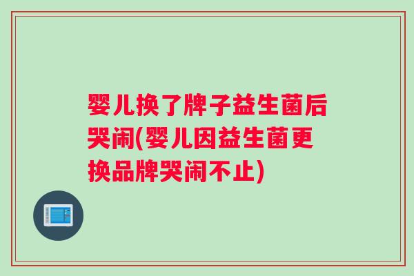 婴儿换了牌子益生菌后哭闹(婴儿因益生菌更换品牌哭闹不止)