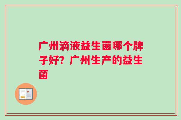 广州滴液益生菌哪个牌子好？广州生产的益生菌