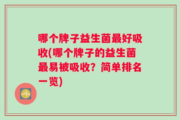 哪个牌子益生菌最好吸收(哪个牌子的益生菌最易被吸收？简单排名一览)