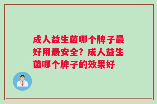 成人益生菌哪个牌子最好用最安全？成人益生菌哪个牌子的效果好