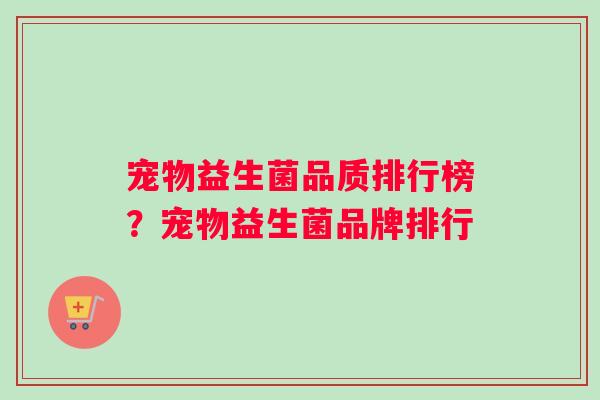 宠物益生菌品质排行榜？宠物益生菌品牌排行