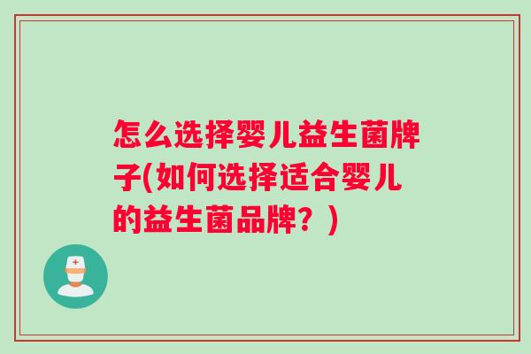 怎么选择婴儿益生菌牌子(如何选择适合婴儿的益生菌品牌？)