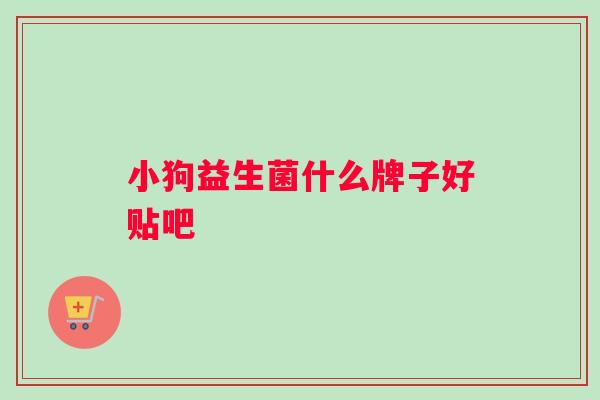 小狗益生菌什么牌子好贴吧