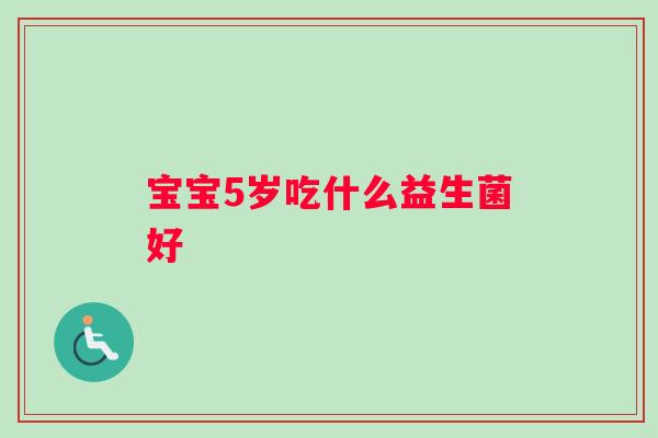宝宝5岁吃什么益生菌好