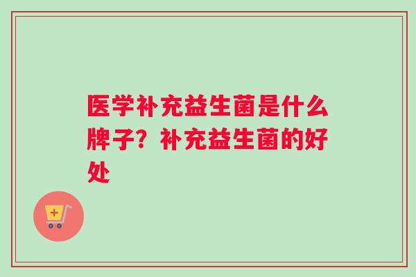 医学补充益生菌是什么牌子？补充益生菌的好处