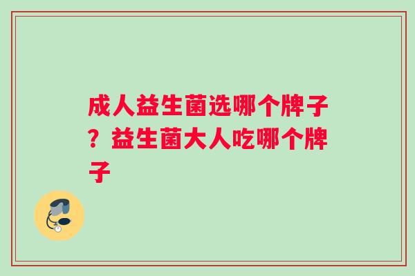 成人益生菌选哪个牌子？益生菌大人吃哪个牌子
