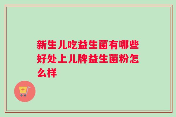 新生儿吃益生菌有哪些好处上儿牌益生菌粉怎么样