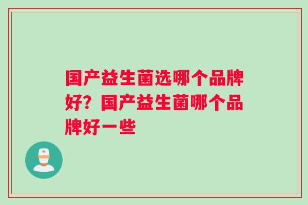 国产益生菌选哪个品牌好？国产益生菌哪个品牌好一些