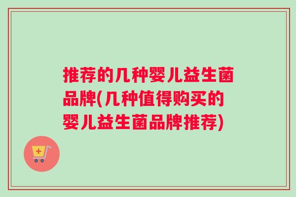 推荐的几种婴儿益生菌品牌(几种值得购买的婴儿益生菌品牌推荐)