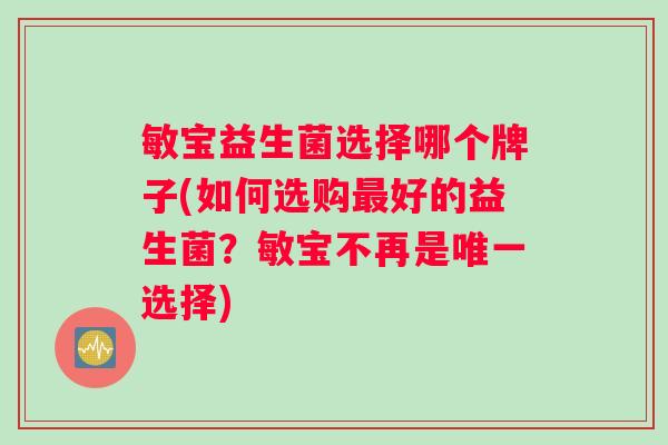 敏宝益生菌选择哪个牌子(如何选购最好的益生菌？敏宝不再是唯一选择)
