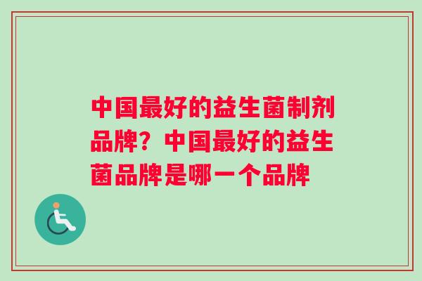 中国最好的益生菌制剂品牌？中国最好的益生菌品牌是哪一个品牌