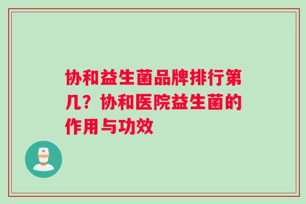 协和益生菌品牌排行第几？协和医院益生菌的作用与功效