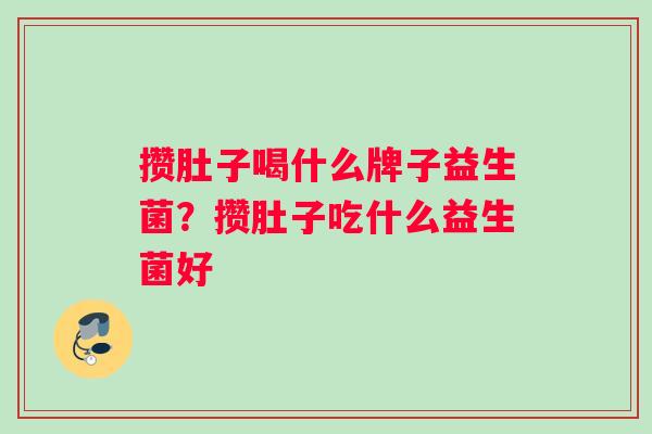 攒肚子喝什么牌子益生菌？攒肚子吃什么益生菌好