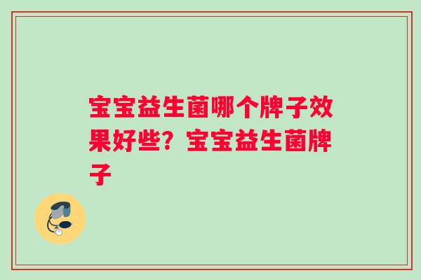 宝宝益生菌哪个牌子效果好些？宝宝益生菌牌子