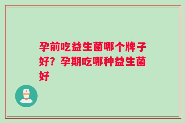 孕前吃益生菌哪个牌子好？孕期吃哪种益生菌好