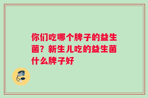 你们吃哪个牌子的益生菌？新生儿吃的益生菌什么牌子好