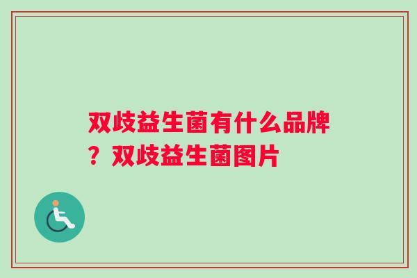 双歧益生菌有什么品牌？双歧益生菌图片